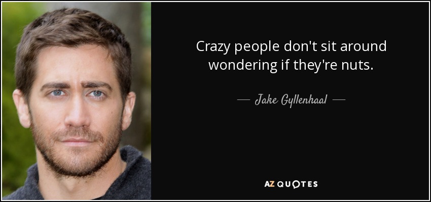 quote-crazy-people-don-t-sit-around-wondering-if-they-re-nuts-jake-gyllenhaal-11-97-98.jpg