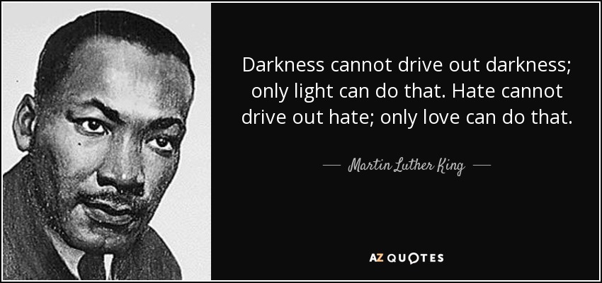 quote-darkness-cannot-drive-out-darkness-only-light-can-do-that-hate-cannot-drive-out-hate-martin-luther-king-15-89-68.jpg