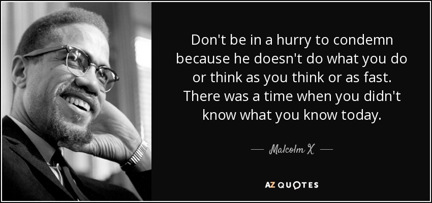 quote-don-t-be-in-a-hurry-to-condemn-because-he-doesn-t-do-what-you-do-or-think-as-you-think-malcolm-x-41-59-08.jpg