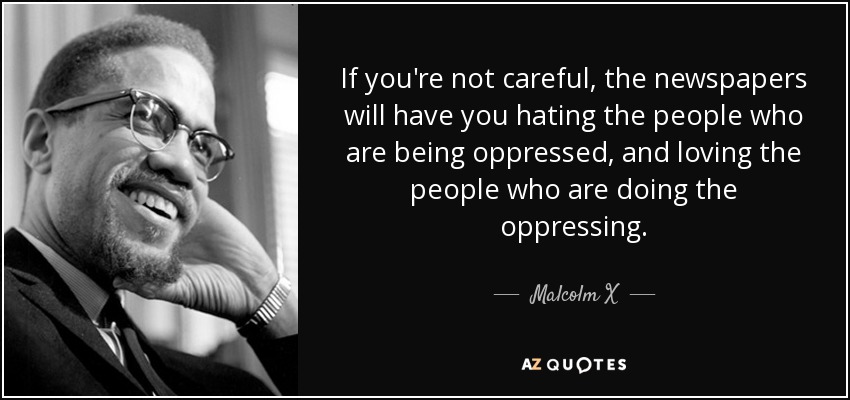 quote-if-you-re-not-careful-the-newspapers-will-have-you-hating-the-people-who-are-being-oppressed-malcolm-x-41-57-61.jpg