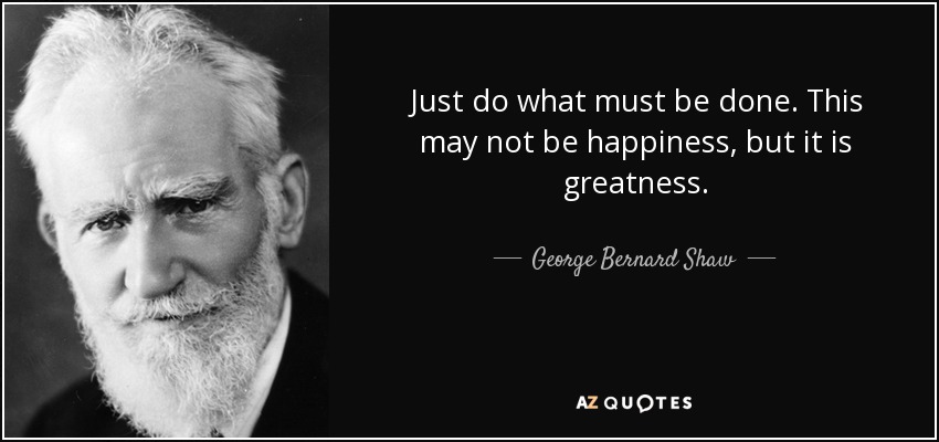 quote-just-do-what-must-be-done-this-may-not-be-happiness-but-it-is-greatness-george-bernard-shaw-26-83-51.jpg