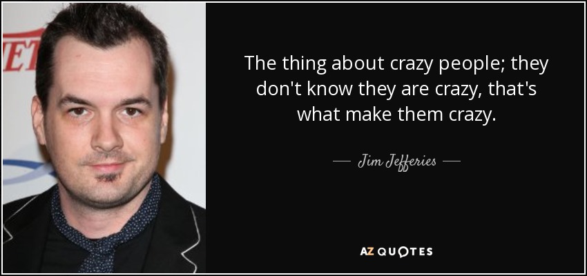 quote-the-thing-about-crazy-people-they-don-t-know-they-are-crazy-that-s-what-make-them-crazy-jim-jefferies-92-68-59.jpg