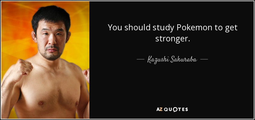 quote-you-should-study-pokemon-to-get-stronger-kazushi-sakuraba-102-5-0530.jpg